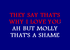 AH BUT MOLLY
THAT'S A SHAME