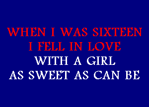 WITH A GIRL
AS SWEET AS CAN BE