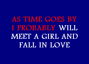 WILL

MEET A GIRL AND
FALL IN LOVE