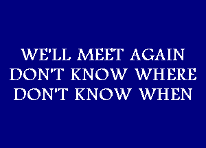 WE'LL MEET AGAIN
DON'T KNOW WHERE
DON'T KNOW WHEN