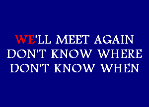 'LL MEET AGAIN
DON'T KNOW WHERE
DON'T KNOW WHEN