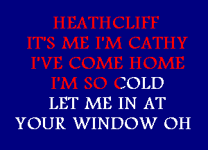 SOLD
LET ME IN AT
YOUR WINDOW OH