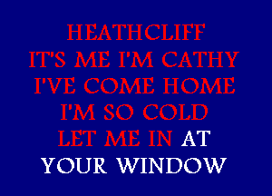 AT
YOUR WINDOW