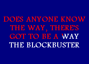 WAY
THE BLOCKBUSTER