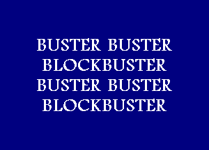 BUSTER BUSTER
BLOCKBUSTER
BUSTER BUSTER
BLOCKBUSTER

g