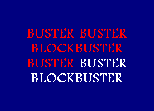 BUSTER
BLOCKBUSTER