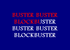 ISTER
BUSTER BUSTER
BLOCKBUSTER

g