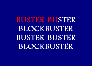 STER
BLOCKBUSTER
BUSTER BUSTER
BLOCKBUSTER

g