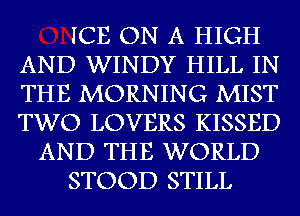 ICE ON A HIGH
AND WINDY HILL IN
THE MORNING MIST
TWO LOVERS KISSED

AND THE WORLD

STOOD STILL