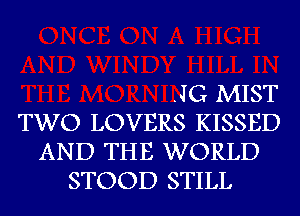 .J G MIST
TWO LOVERS KISSED
AND THE WORLD
STOOD STILL