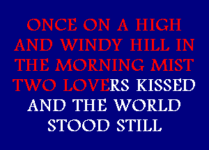 .RS KISSED
AND THE WORLD
STOOD STILL