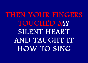 IY

SILENT HEART
AND TAUGHT IT

HOW TO SING

g