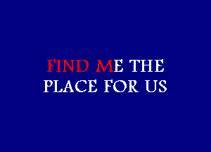 B THE

PLACE FOR US