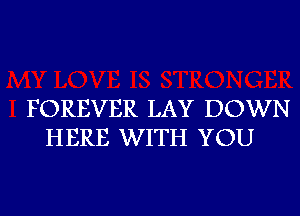 FOREVER LAY DOWN
HERE WITH YOU