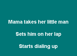 Mama takes her little man

Sets him on her lap

Starts dialing up
