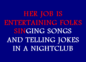 GING SONGS

AND TELLING JOKES
IN A NIGHTCLUB