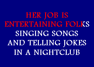 (S
SINGING SONGS
AND TELLING JOKES
IN A NIGHTCLUB