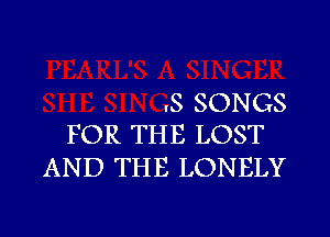 .S SONGS
FOR THE LOST

AND THE LONELY