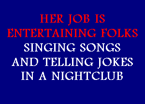 SINGING SONGS

AND TELLING JOKES
IN A NIGHTCLUB