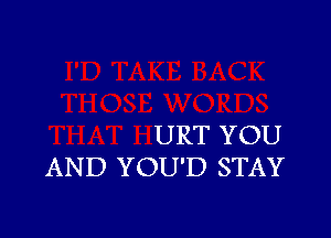 URT YOU
AND YOU'D STAY