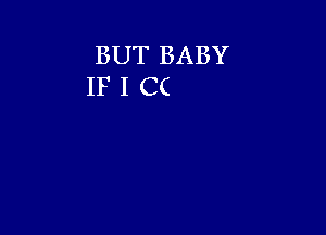 BUT BABY
IF I CC