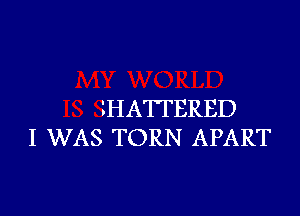 1H A'I'FERED

I WAS TORN APART