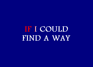 I COULD

FIND A WAY