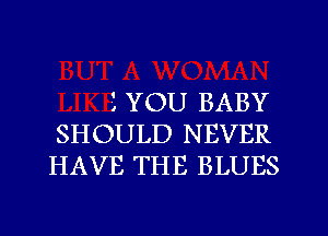 1 YOU BABY
SHOULD NEVER
HAVE THE BLUES