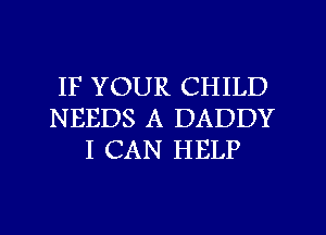 IF YOUR CHILD
NEEDS A DADDY
I CAN HELP