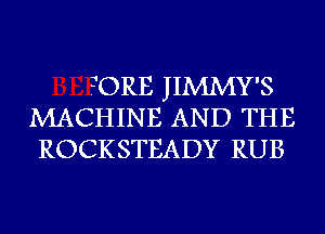 ?ORE JIMMY'S
MACHINE AND THE
ROCKSTEADY RUB