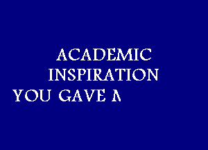 ACADEMIC
INSPIRATION

YOU GAVE A