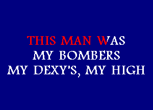 VAS
MY BOMBERS
MY DEXY'S, MY HIGH