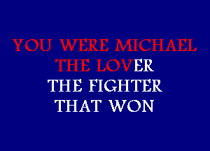 ER

THE FIGHTER
THAT WON