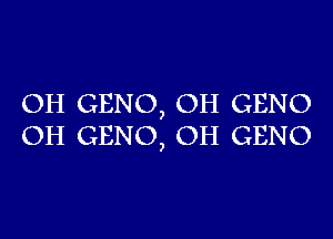 OH GENO, OH GENO

OH GENO, OH GENO