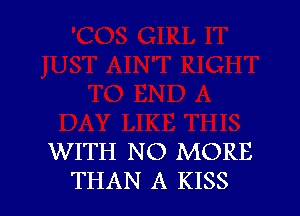 WITH NO MORE
THAN A KISS