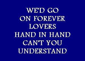 WE'D GO

ON FOREVER
LOVERS

HAND IN HAND
CAN'T YOU

UNDERSTAND l