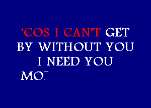 GET
BY WITHOUT YOU

I N BED YOU
MO.-