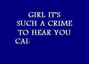 GIRL IT'S
SUCH A CRIME

TO HEAR YOU
CAL