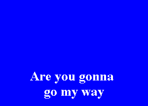 Are you gonna
go my way