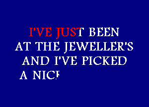 f BEEN
AT THE JEWELLER'S
AND I'VE PICKED
A NICF