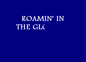 ROAMIN' IN
THE GLC