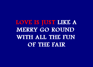 LIKE A
MERRY GO ROUND
WITH ALL THE FUN
OF THE FAIR

g