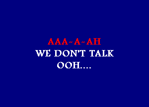 WE DON'T TALK

OOH....