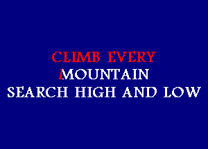 MOUNTAIN
SEARCH HIGH AND LOW