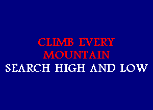 SEARCH HIGH AND LOW