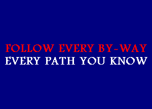 EVERY PATH YOU KNOW