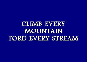 CLIMB EVERY
MOUNTAIN

FORD EVERY STREAM