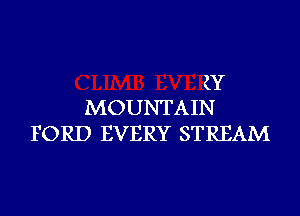 (Y
MOUNTAIN

FORD EVERY STREAM