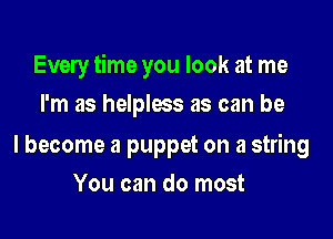 Every time you look at me

I'm as helpless as can be

I become a puppet on a string
You can do most