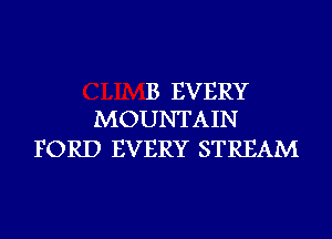 B EVERY
MOUNTAIN

FORD EVERY STREAM